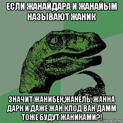 если жанайдара и жанайым называют жаник значит жанибек,жанель, жанна дарк и даже жан клод ван дамм тоже будут жаниками?!, Мем Филосораптор