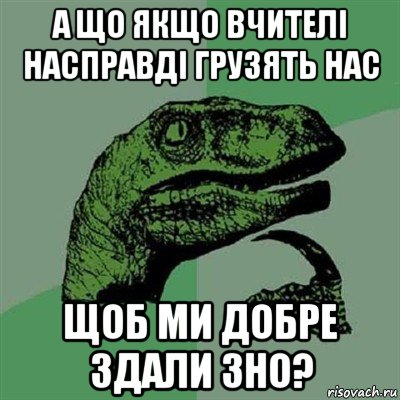 а що якщо вчителі насправді грузять нас щоб ми добре здали зно?, Мем Филосораптор