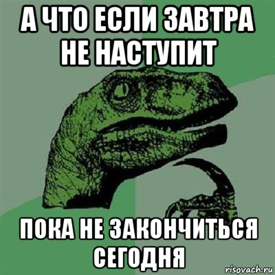 а что если завтра не наступит пока не закончиться сегодня, Мем Филосораптор