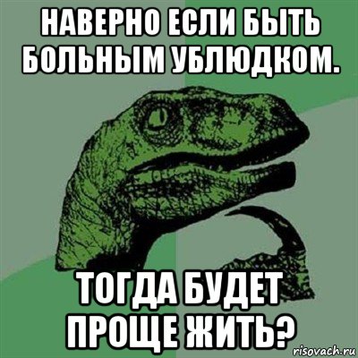 наверно если быть больным ублюдком. тогда будет проще жить?, Мем Филосораптор