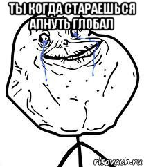 ты когда стараешься апнуть глобал , Мем Forever Alone