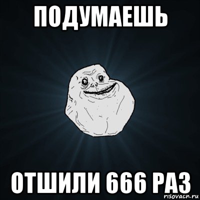 подумаешь отшили 666 раз, Мем Forever Alone