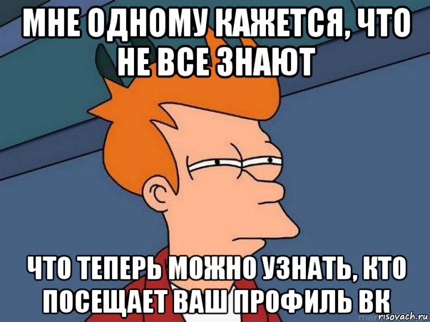 мне одному кажется, что не все знают что теперь можно узнать, кто посещает ваш профиль вк, Мем  Фрай (мне кажется или)