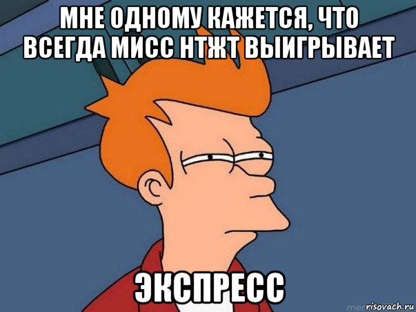 мне одному кажется, что всегда мисс нтжт выигрывает экспресс, Мем  Фрай (мне кажется или)