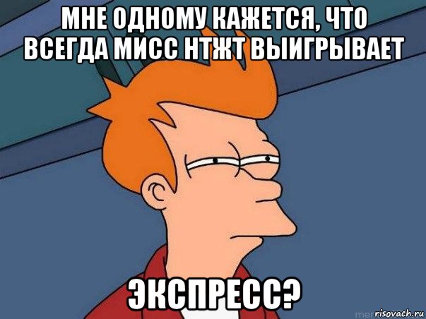 мне одному кажется, что всегда мисс нтжт выигрывает экспресс?, Мем  Фрай (мне кажется или)