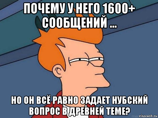 почему у него 1600+ сообщений ... но он всё равно задает нубский вопрос в древней теме?, Мем  Фрай (мне кажется или)