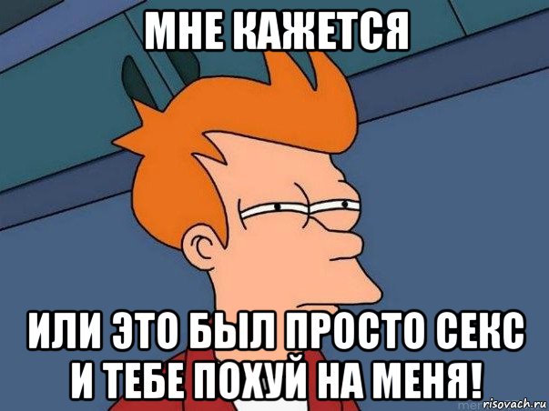 мне кажется или это был просто секс и тебе похуй на меня!, Мем  Фрай (мне кажется или)