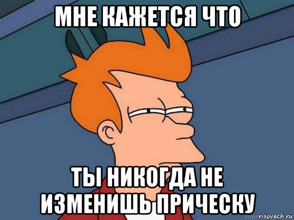 мне кажется что ты никогда не изменишь прическу, Мем  Фрай (мне кажется или)