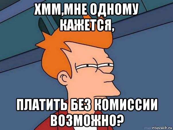 хмм,мне одному кажется, платить без комиссии возможно?, Мем  Фрай (мне кажется или)