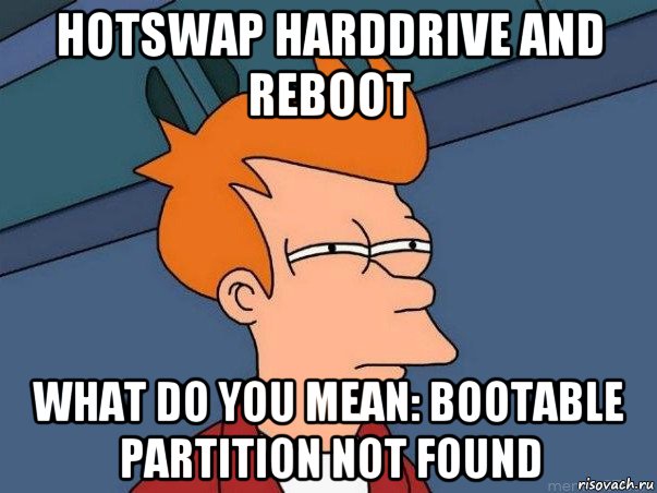 hotswap harddrive and reboot what do you mean: bootable partition not found, Мем  Фрай (мне кажется или)