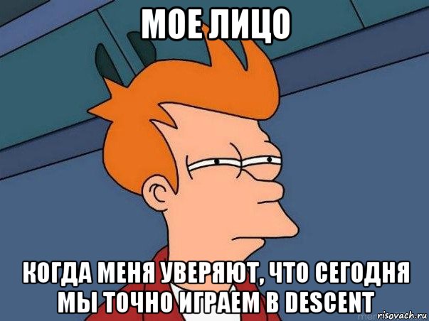 мое лицо когда меня уверяют, что сегодня мы точно играем в descent, Мем  Фрай (мне кажется или)