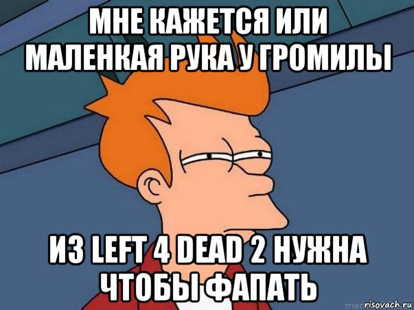 мне кажется или маленкая рука у громилы из left 4 dead 2 нужна чтобы фапать, Мем  Фрай (мне кажется или)