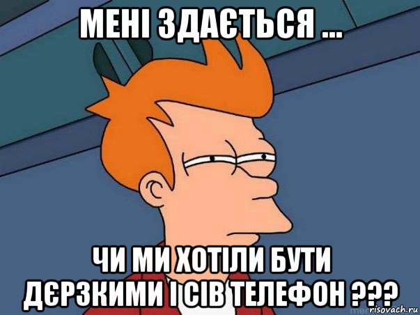 мені здається ... чи ми хотіли бути дєрзкими і сів телефон ???, Мем  Фрай (мне кажется или)