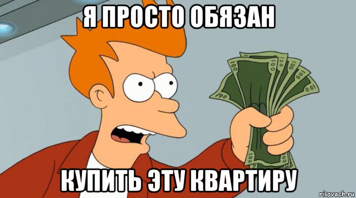 я просто обязан купить эту квартиру, Мем Заткнись и возьми мои деньги