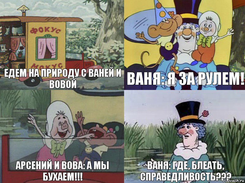 Едем на природу с Ваней и Вовой Ваня: я за рулем! Арсений и Вова: а мы бухаем!!! Ваня: где, блеать, справедливость???