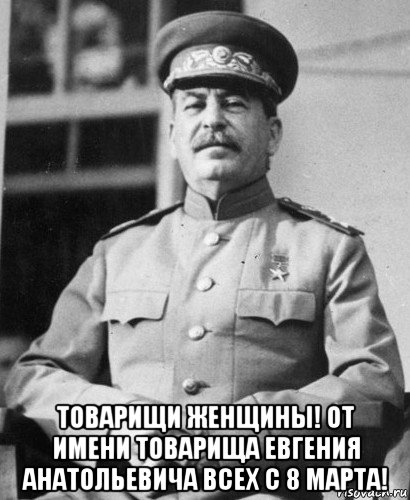  товарищи женщины! от имени товарища евгения анатольевича всех с 8 марта!, Мем   Сталин в фуражке