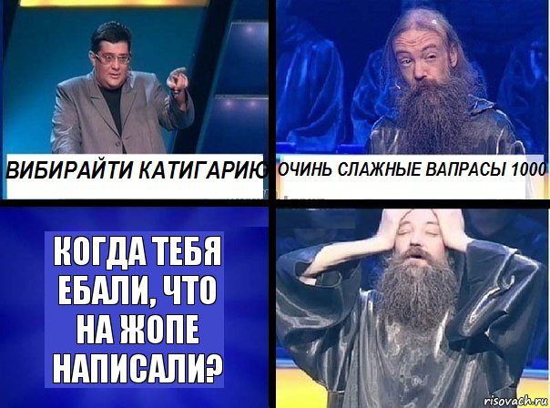 когда тебя ебали, что на жопе написали?