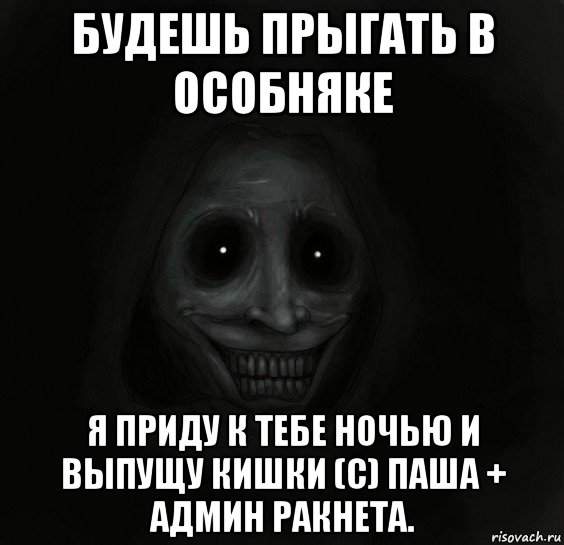 будешь прыгать в особняке я приду к тебе ночью и выпущу кишки (c) паша + админ ракнета., Мем Ночной гость