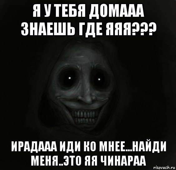 я у тебя домааа знаешь где яяя??? ирадааа иди ко мнее...найди меня..это яя чинараа, Мем Ночной гость