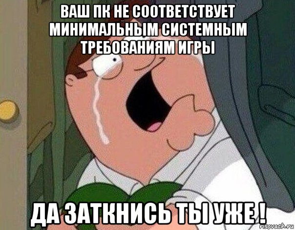 ваш пк не соответствует минимальным системным требованиям игры да заткнись ты уже !, Мем Гриффин плачет