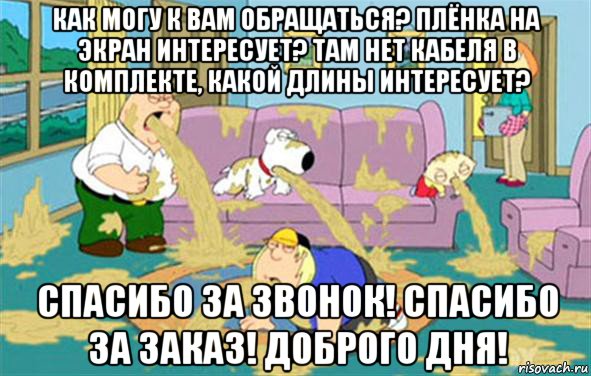 как могу к вам обращаться? плёнка на экран интересует? там нет кабеля в комплекте, какой длины интересует? спасибо за звонок! спасибо за заказ! доброго дня!, Мем Гриффины блюют