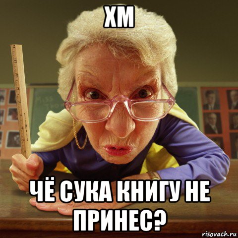 хм чё сука книгу не принес?, Мем Злая училка