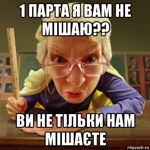 1 парта я вам не мішаю?? ви не тільки нам мішаєте, Мем Злая училка