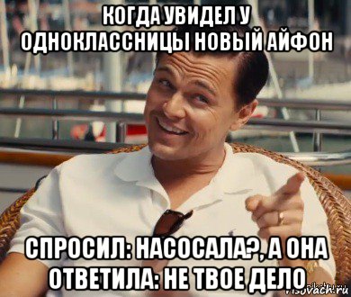 когда увидел у одноклассницы новый айфон спросил: насосала?, а она ответила: не твое дело, Мем Хитрый Гэтсби