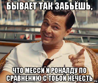 бывает так забьёшь, что месси и роналду по сравнению с тобой нечесть, Мем Хитрый Гэтсби