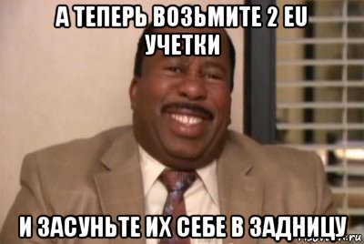 а теперь возьмите 2 eu учетки и засуньте их себе в задницу, Мем и засуньте все это себе в жопу