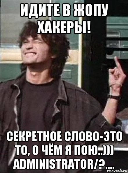 идите в жопу хакеры! секретное слово-это то, о чём я пою..))) administrator/?...., Мем ИДИТЕ В ЖОПУ Я ЛЮБЛЮ РУССКИЙ РОК