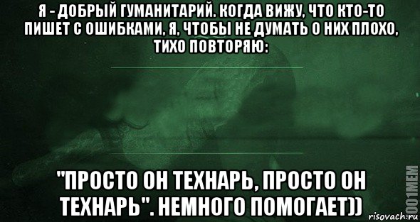 я - добрый гуманитарий. когда вижу, что кто-то пишет с ошибками, я, чтобы не думать о них плохо, тихо повторяю: "просто он технарь, просто он технарь". немного помогает)), Мем Игра слов 2