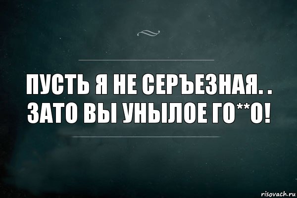 пусть я не серъезная. .
зато вы унылое го**о!, Комикс Игра Слов