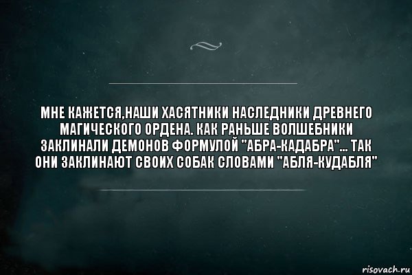 Мне кажется,наши хасятники наследники древнего магического ордена. Как раньше волшебники заклинали демонов формулой "абра-кадабра"... так они заклинают своих собак словами "абля-кудабля", Комикс Игра Слов