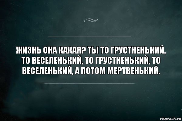 Жизнь она какая? Ты то грустненький, то веселенький, то грустненький, то веселенький, а потом мертвенький., Комикс Игра Слов