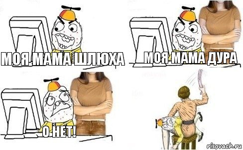 моя мама шлюха моя мама дура о нет!