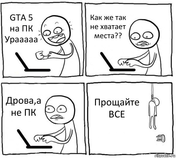 GTA 5 на ПК
Урааааа Как же так не хватает места?? Дрова,а не ПК Прощайте ВСЕ, Комикс интернет убивает