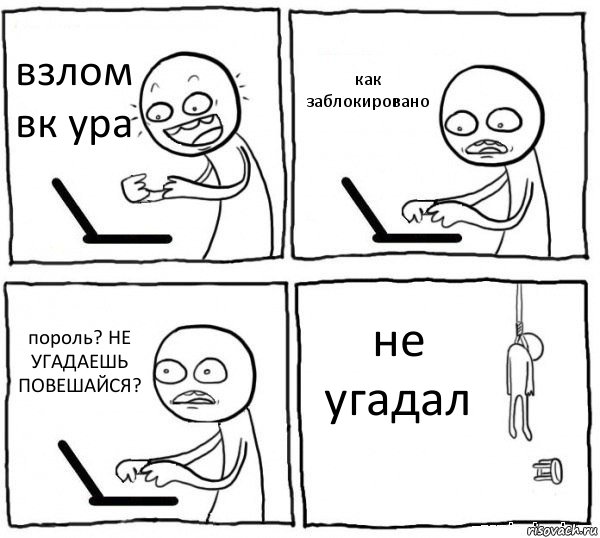 взлом вк ура как заблокировано пороль? НЕ УГАДАЕШЬ ПОВЕШАЙСЯ? не угадал, Комикс интернет убивает