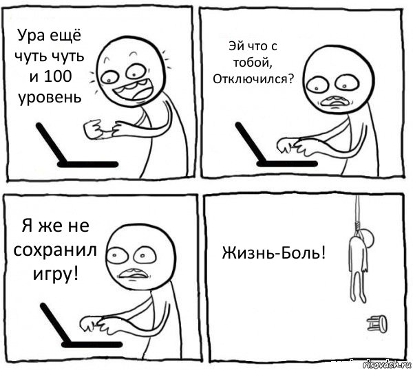 Ура ещё чуть чуть и 100 уровень Эй что с тобой, Отключился? Я же не сохранил игру! Жизнь-Боль!, Комикс интернет убивает