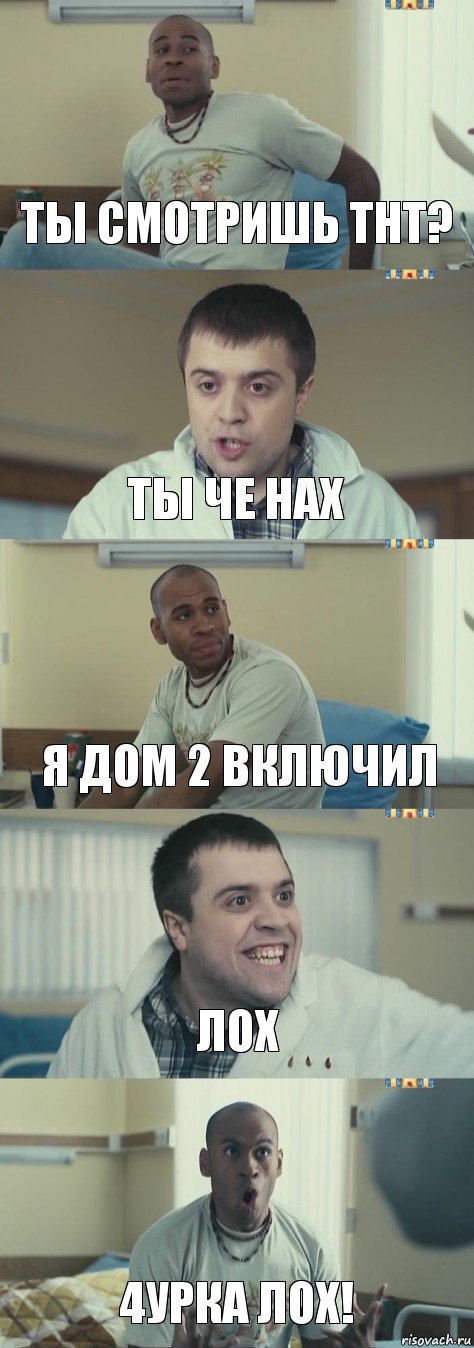 ты смотришь тнт? ты че нах я дом 2 включил лох 4урка лох!