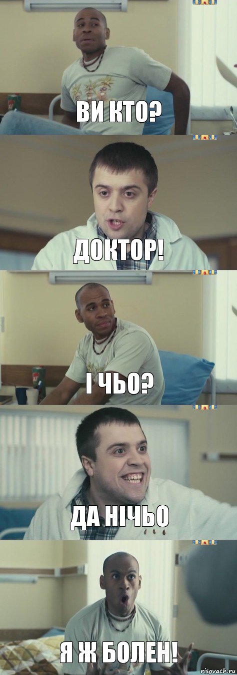 ви кто? доктор! і чьо? да нічьо я ж болен!