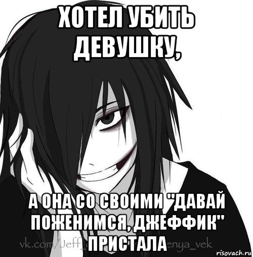 хотел убить девушку, а она со своими "давай поженимся, джеффик" пристала, Мем Jeff the killer
