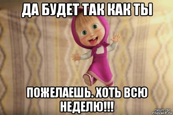 да будет так как ты пожелаешь. хоть всю неделю!!!, Мем  как я себя вижу