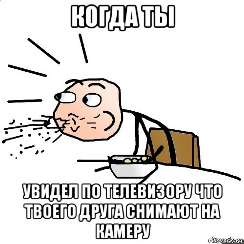 когда ты увидел по телевизору что твоего друга снимают на камеру, Мем   как