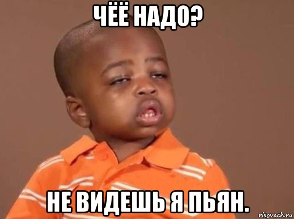 чёё надо? не видешь я пьян.