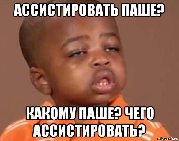 ассистировать паше? какому паше? чего ассистировать?, Мем  Какой пацан (негритенок)