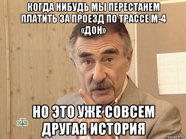 когда нибудь мы перестанем платить за проезд по трассе м-4 «дон» но это уже совсем другая история, Мем Каневский (Но это уже совсем другая история)