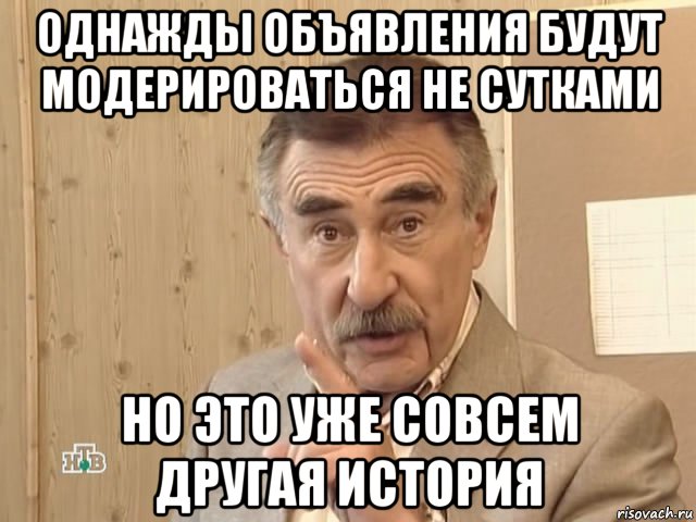 однажды объявления будут модерироваться не сутками но это уже совсем другая история, Мем Каневский (Но это уже совсем другая история)