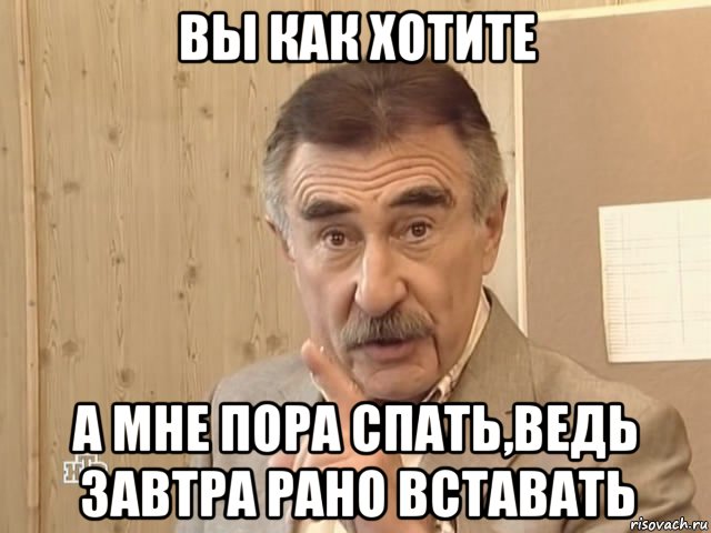 вы как хотите а мне пора спать,ведь завтра рано вставать, Мем Каневский (Но это уже совсем другая история)