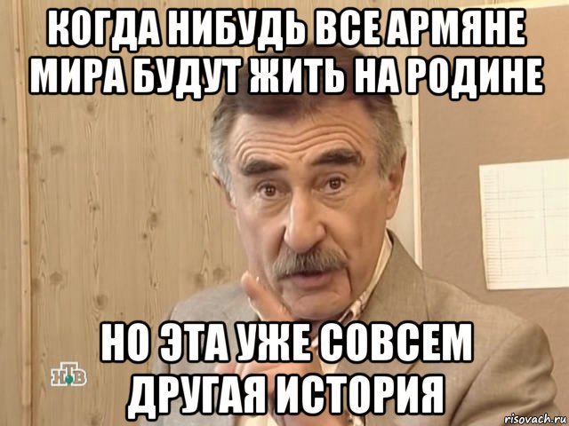 когда нибудь все армяне мира будут жить на родине но эта уже совсем другая история, Мем Каневский (Но это уже совсем другая история)